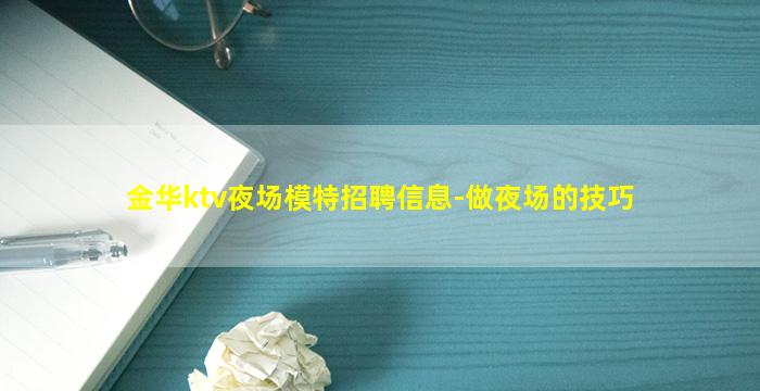 金华ktv夜场模特招聘信息-做夜场的技巧